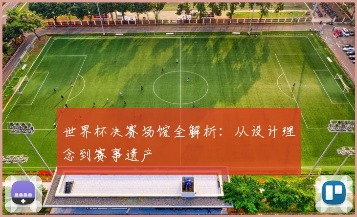 世界杯决赛场馆全解析：从设计理念到赛事遗产