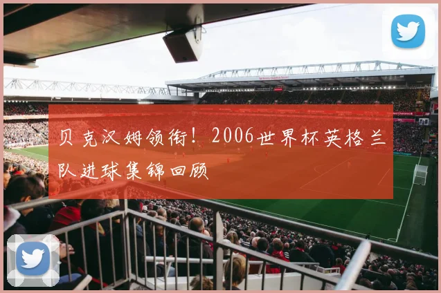 贝克汉姆领衔！2006世界杯英格兰队进球集锦回顾