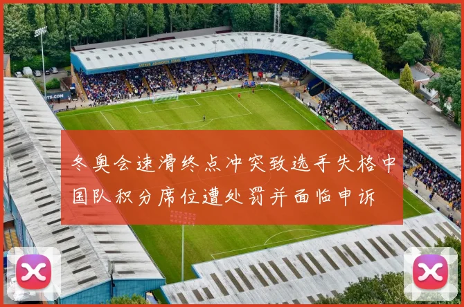 冬奥会速滑终点冲突致选手失格中国队积分席位遭处罚并面临申诉