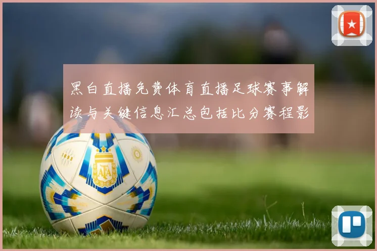 黑白直播免费体育直播足球赛事解读与关键信息汇总包括比分赛程影响