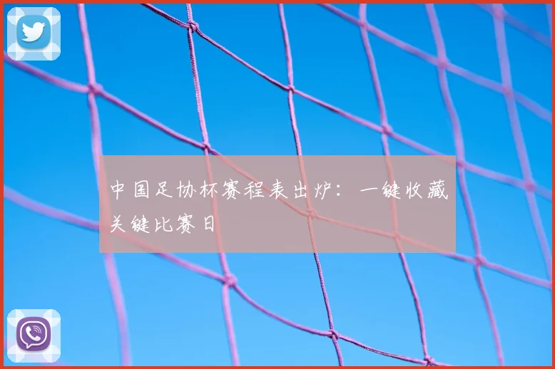 中国足协杯赛程表出炉：一键收藏关键比赛日
