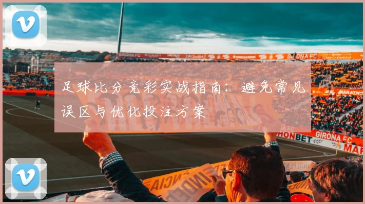 足球比分竞彩实战指南：避免常见误区与优化投注方案