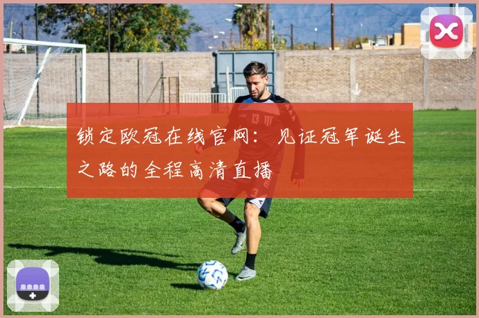 锁定欧冠在线官网：见证冠军诞生之路的全程高清直播