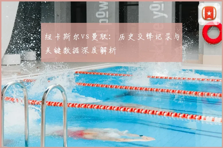 纽卡斯尔vs曼联：历史交锋记录与关键数据深度解析