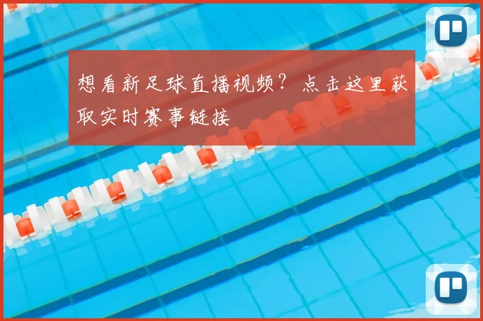 想看新足球直播视频？点击这里获取实时赛事链接