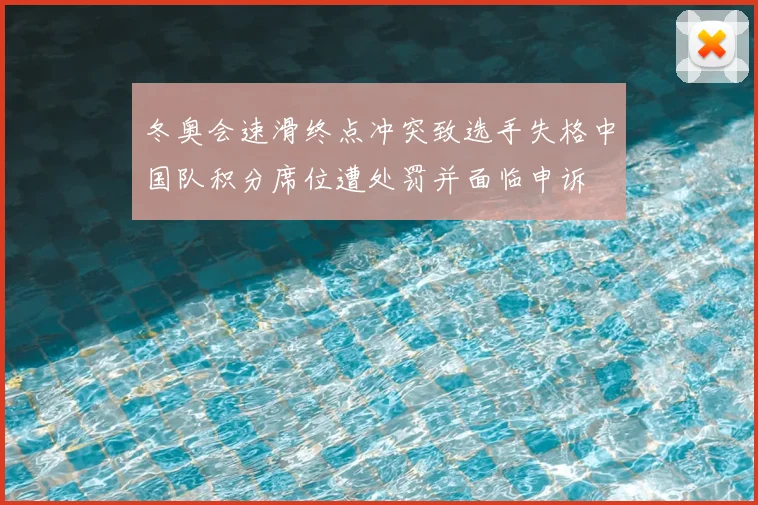 冬奥会速滑终点冲突致选手失格中国队积分席位遭处罚并面临申诉