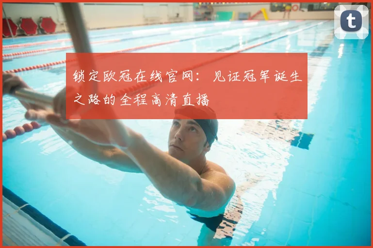 锁定欧冠在线官网：见证冠军诞生之路的全程高清直播