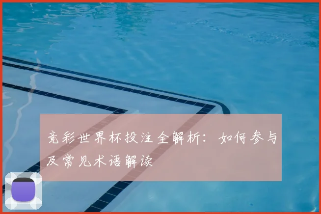 竞彩世界杯投注全解析：如何参与及常见术语解读