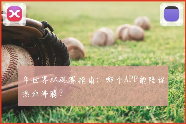 年世界杯观赛指南:哪个APP能陪你热血沸腾?