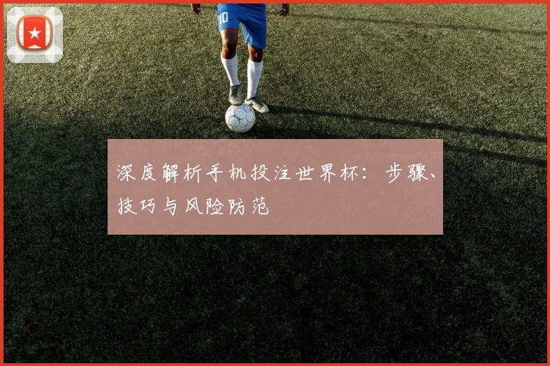 深度解析手机投注世界杯：步骤、技巧与风险防范