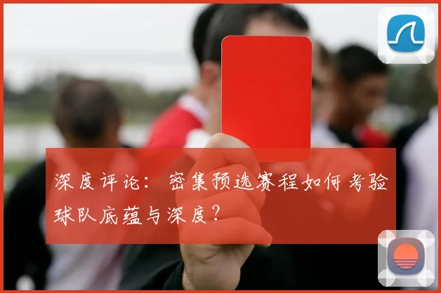 深度评论：密集预选赛程如何考验球队底蕴与深度？