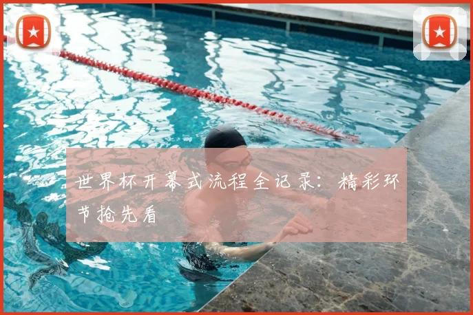 世界杯开幕式流程全记录:精彩环节抢先看
