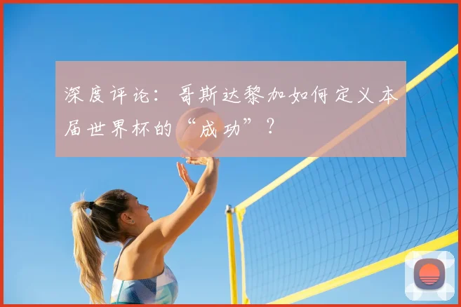 深度评论：哥斯达黎加如何定义本届世界杯的“成功”？