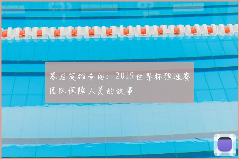 幕后英雄专访：2019世界杯预选赛团队保障人员的故事