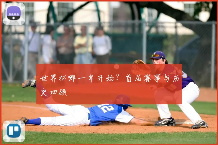 世界杯哪一年开始？首届赛事与历史回顾