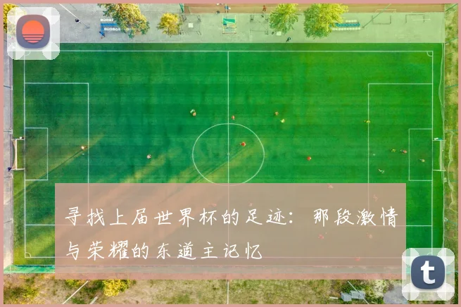 寻找上届世界杯的足迹:那段激情与荣耀的东道主记忆