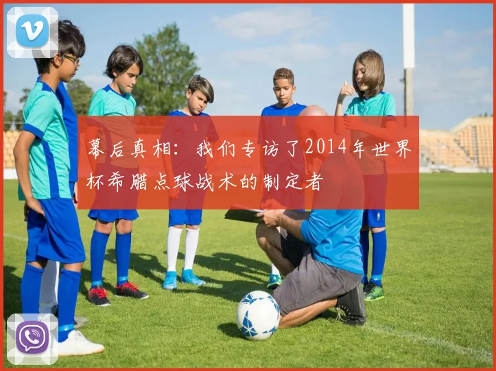 幕后真相：我们专访了2014年世界杯希腊点球战术的制定者